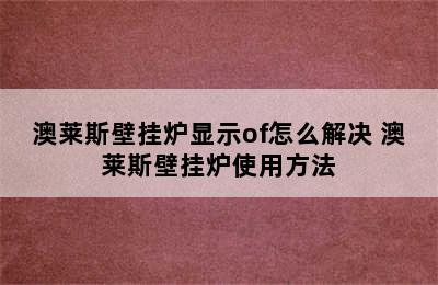 澳莱斯壁挂炉显示of怎么解决 澳莱斯壁挂炉使用方法